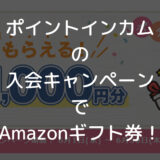 【2022年7月】ポイントインカム新規入会キャンペーン「Amazonギフト券1,000円＋2,000pt」