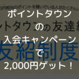 【2022年7月】ポイントタウン新規入会キャンペーンで2,000円ゲット！